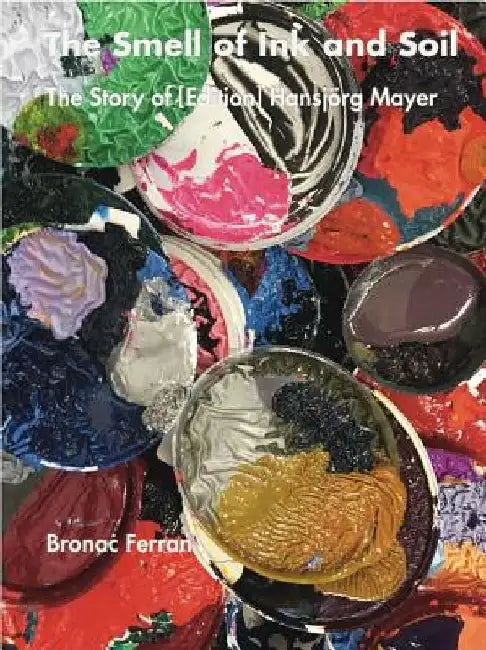 The Smell of Ink and Soil: The Story of (Edition) Hansjörg Mayer by Hansjörg Mayer