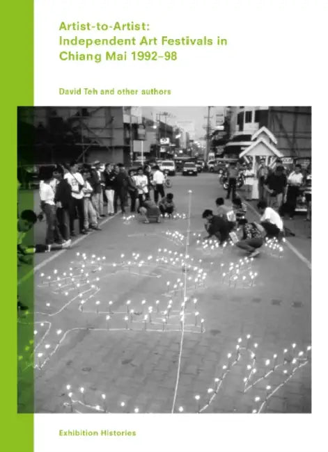 Artist-To-Artist: Independent Art Festivals in Chiang Mai 1992-98: Exhibition Histories Vol. 9 by David Teh, David Teh, Patrick Flores