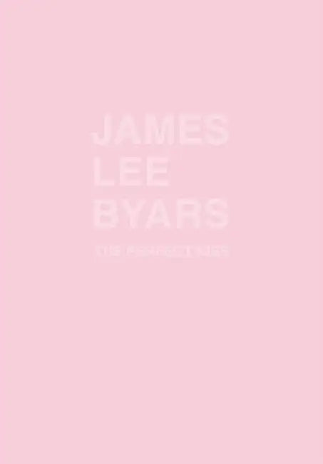 James Lee Byars: The Perfect Kiss by James Lee Byars, Bart De Baere, Anny de Decker