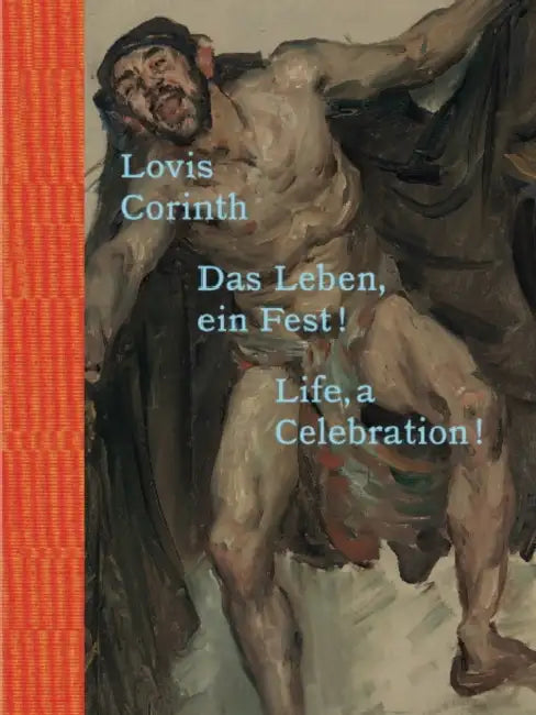 Lovis Corinth: Life, a Celebration! by Lovis Corinth, Andrea Jahn, Kathrin Elvers-Svamberk