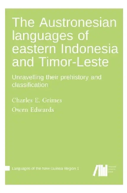 The Austronesian languages of eastern Indonesia and Timor-Leste: Unravelling their prehistory and classification by Owen Edwards, Charles E. Grimes