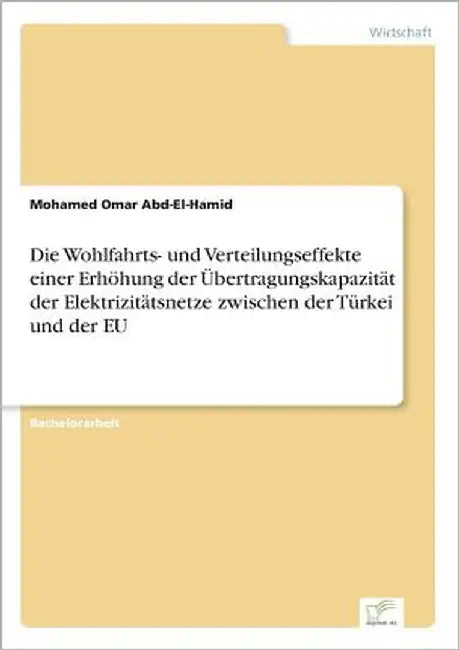 Die Wohlfahrts- und Verteilungseffekte einer Erhöhung der Übertragungskapazität der Elektrizitätsnetze zwischen der Türkei und der EU by Abd-El-Hamid, Mohamed Omar