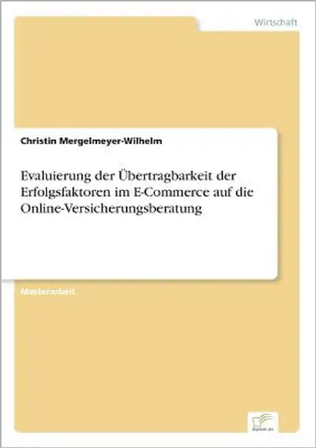 Evaluierung der Übertragbarkeit der Erfolgsfaktoren im E-Commerce auf die Online-Versicherungsberatung by Mergelmeyer-Wilhelm, Christin