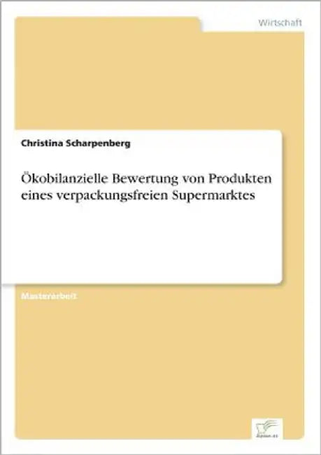 Ökobilanzielle Bewertung von Produkten eines verpackungsfreien Supermarktes by Scharpenberg, Christina
