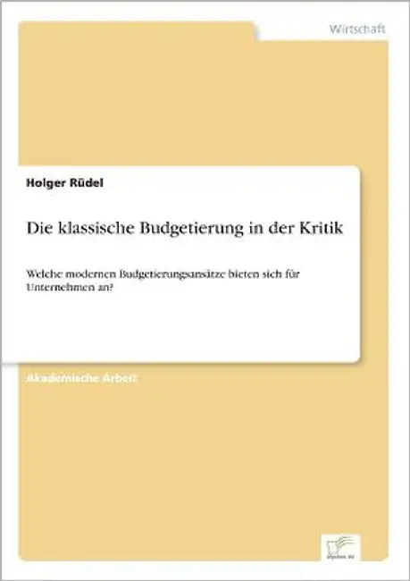 Die klassische Budgetierung in der Kritik: Welche modernen Budgetierungsansätze bieten sich für Unternehmen an? by Rüdel, Holger