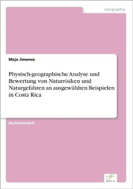 Physisch-geographische Analyse und Bewertung von Naturrisiken und Naturgefahren an ausgewählten Beispielen in Costa Rica by Jimenez, Maja