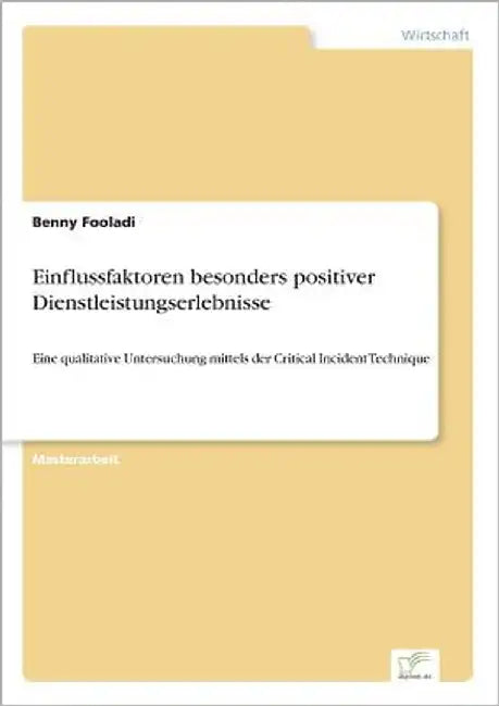 Einflussfaktoren besonders positiver Dienstleistungserlebnisse: Eine qualitative Untersuchung mittels der Critical Incident Technique by Fooladi, Benny