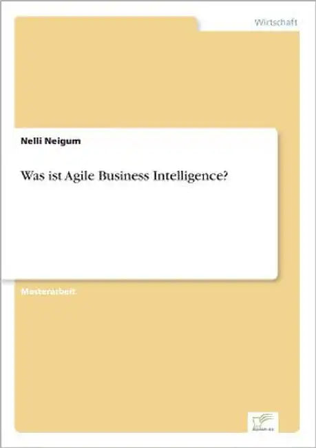 Was ist Agile Business Intelligence? by Neigum, Nelli