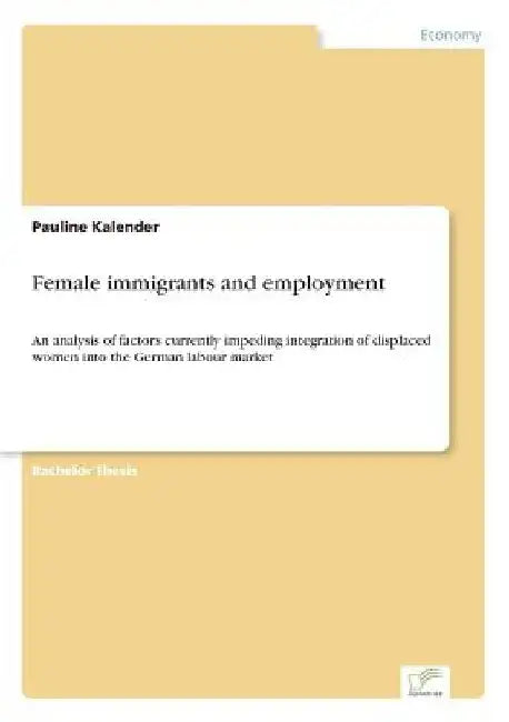 Female immigrants and employment: An analysis of factors currently impeding integration of displaced women into the German labour market by Pauline Kalender