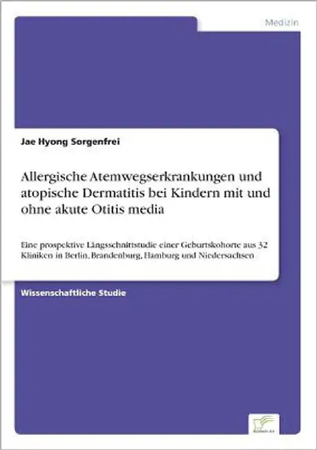 Allergische Atemwegserkrankungen und atopische Dermatitis bei Kindern mit und ohne akute Otitis media: Eine prospektive Längsschnittstudie einer Gebur by Sorgenfrei, Jae Hyong