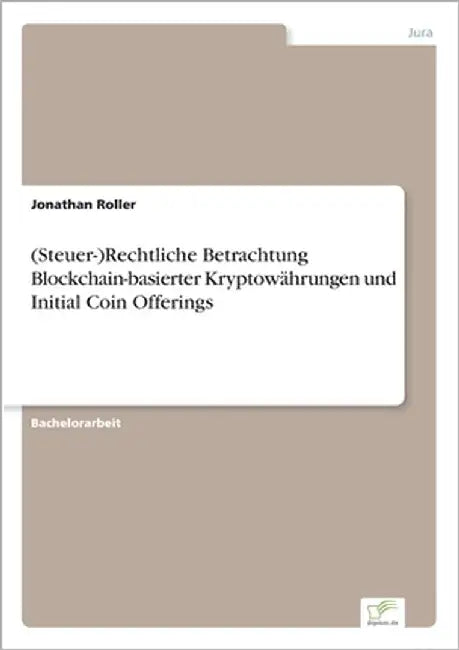 (Steuer-)Rechtliche Betrachtung Blockchain-basierter Kryptowährungen und Initial Coin Offerings by Roller, Jonathan