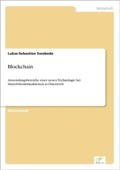 Blockchain: Anwendungsbereiche einer neuen Technologie bei Immobilientransaktionen in Österreich by Swoboda, Lukas-Sebastian