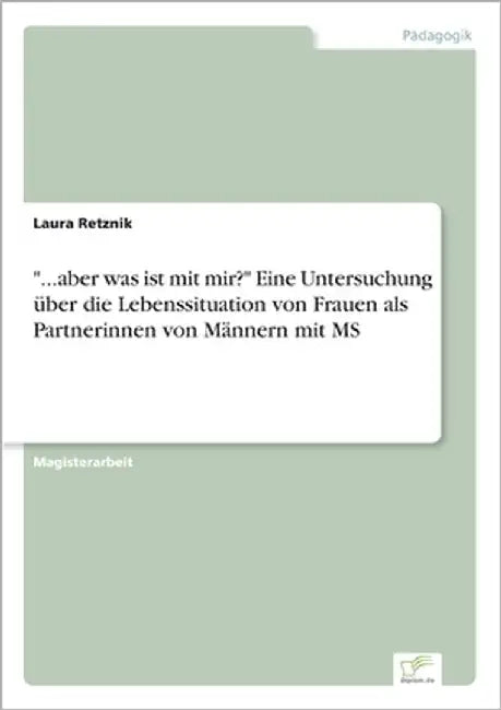 "...aber was ist mit mir?" Eine Untersuchung über die Lebenssituation von Frauen als Partnerinnen von Männern mit MS by Retznik, Laura