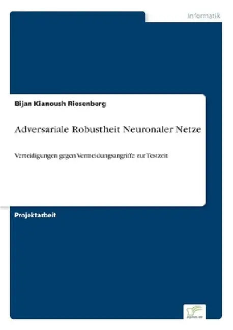 Adversariale Robustheit Neuronaler Netze: Verteidigungen gegen Vermeidungsangriffe zur Testzeit by Bijan Kianoush Riesenberg