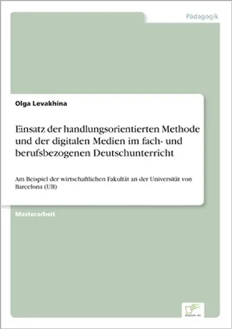 Einsatz der handlungsorientierten Methode und der digitalen Medien im fach- und berufsbezogenen Deutschunterricht: Am Beispiel der wirtschaftlichen Fa by Levakhina, Olga