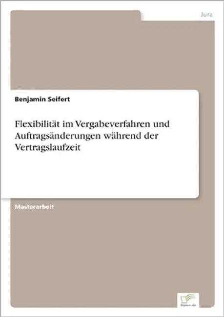 Flexibilität im Vergabeverfahren und Auftragsänderungen während der Vertragslaufzeit by Seifert, Benjamin