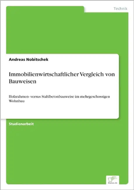 Immobilienwirtschaftlicher Vergleich von Bauweisen: Holzrahmen- versus Stahlbetonbauweise im mehrgeschossigen Wohnbau by Nobitschek, Andreas