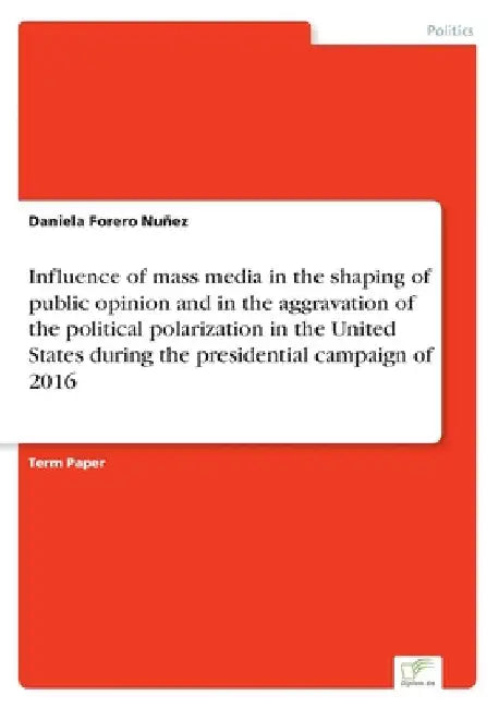 Influence of mass media in the shaping of public opinion and in the aggravation of the political polarization in the United States during the presiden by Daniela Forero Nuñez