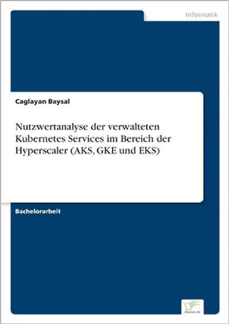 Nutzwertanalyse der verwalteten Kubernetes Services im Bereich der Hyperscaler (AKS, GKE und EKS) by Baysal, Caglayan