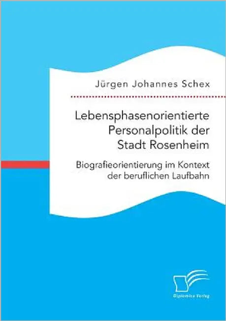 Lebensphasenorientierte Personalpolitik der Stadt Rosenheim. Biografieorientierung im Kontext der beruflichen Laufbahn by Schex, Jürgen Johannes
