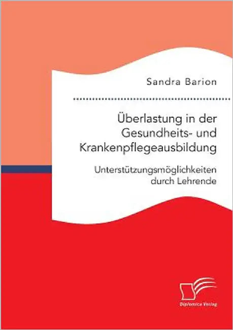 Überlastung in der Gesundheits- und Krankenpflegeausbildung. Unterstützungsmöglichkeiten durch Lehrende by Barion, Sandra