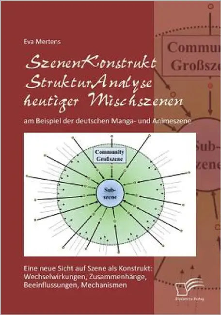 SzenenKonstruktStrukturAnalyse heutiger Mischszenen am Beispiel der deutschen Manga- und Animeszene: Eine neue Sicht auf Szene als Konstrukt: Wechselw by Mertens, Eva