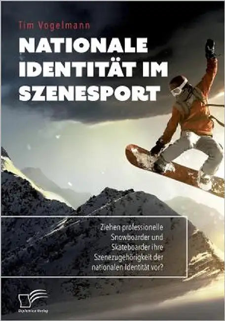 Nationale Identität im Szenesport. Ziehen professionelle Snowboarder und Skateboarder ihre Szenezugehörigkeit der nationalen Identität vor? by Vogelmann, Tim