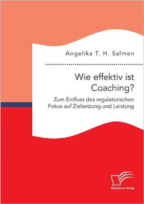 Wie effektiv ist Coaching? Zum Einfluss des regulatorischen Fokus auf Zielsetzung und Leistung by Salmen, Angelika T. H.