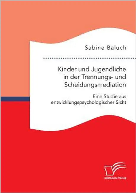 Kinder und Jugendliche in der Trennungs- und Scheidungsmediation. Eine Studie aus entwicklungspsychologischer Sicht by Baluch, Sabine