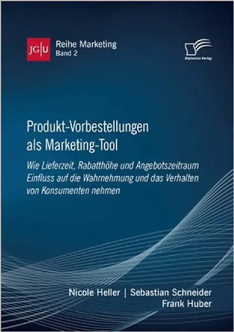 Produkt-Vorbestellungen als Marketing-Tool: Wie Lieferzeit, Rabatthöhe und Angebotszeitraum Einfluss auf die Wahrnehmung und das Verhalten von Konsume by Huber, Frank