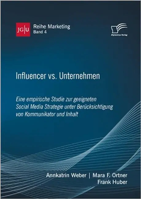 Influencer vs. Unternehmen: Eine empirische Studie zur geeigneten Social Media Strategie unter Berücksichtigung von Kommunikator und Inhalt by Huber, Frank
