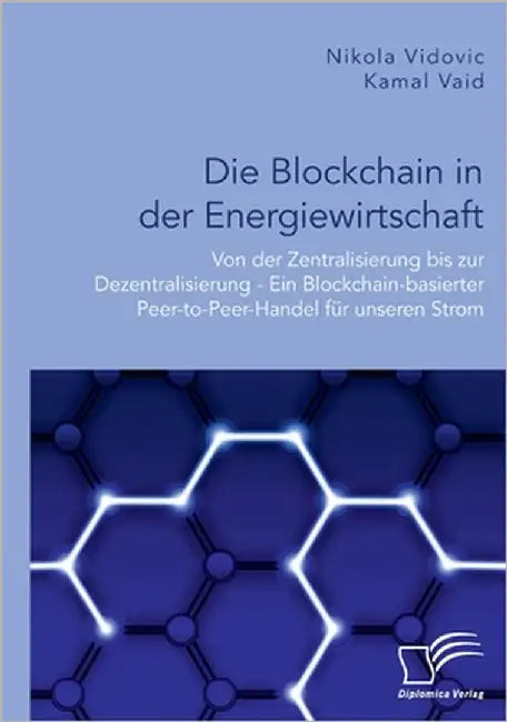 Die Blockchain in der Energiewirtschaft: Von der Zentralisierung bis zur Dezentralisierung - Ein Blockchain-basierter Peer-to-Peer-Handel für unseren by Vaid, Kamal