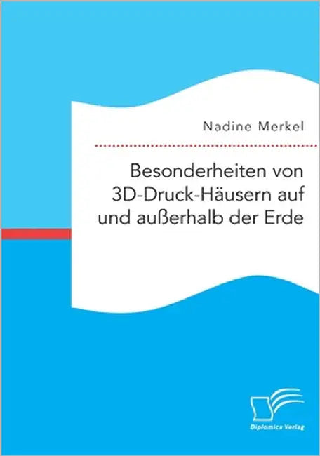 Besonderheiten von 3D-Druck-Häusern auf und außerhalb der Erde by Merkel, Nadine