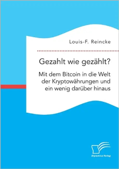 Gezahlt wie gezählt? Mit dem Bitcoin in die Welt der Kryptowährungen und ein wenig darüber hinaus by Reincke, Louis-F