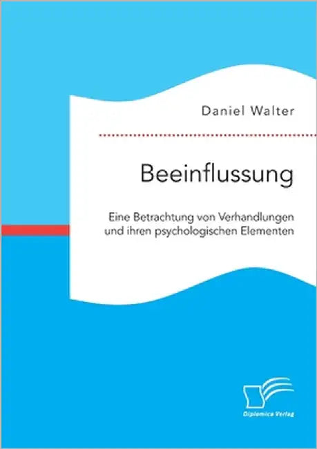 Beeinflussung. Eine Betrachtung von Verhandlungen und ihren psychologischen Elementen by Walter, Daniel