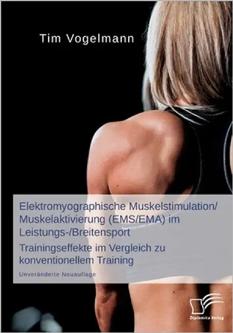 Elektromyographische Muskelstimulation/Muskelaktivierung (EMS/EMA) im Leistungs-/Breitensport: Trainingseffekte im Vergleich zu konventionellem Traini by Vogelmann, Tim