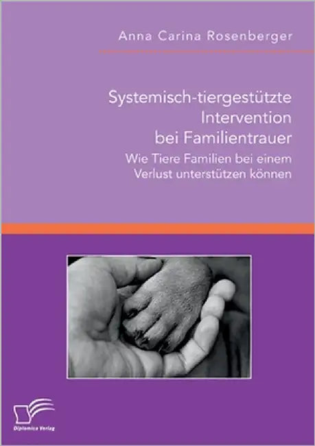 Systemisch-tiergestützte Intervention bei Familientrauer. Wie Tiere Familien bei einem Verlust unterstützen können by Rosenberger, Anna Carina
