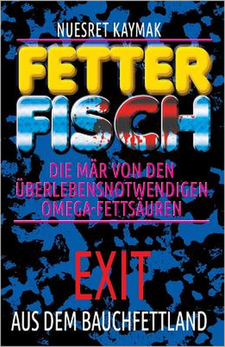 FETTER FISCH-Die Mär von den überlebensnotwendigen Omega-Fettsäuren: Exit aus dem Bauchfettland: FETTER FISCH-Die Mär von den überlebensnotwendigen Om by Nuesret Kaymak