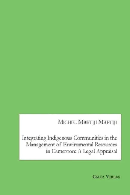 Integrating Indigenous Communities in the Management of Enviromental Resources in Cameroon: A Legal Appraisal by Michel Mbetiji Mbetiji
