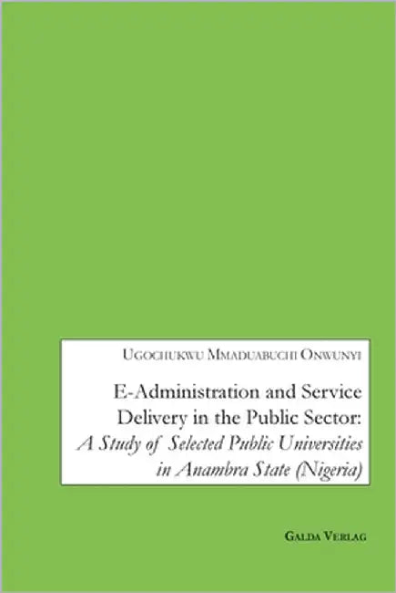 E-Administration and Service Delivery in the Public Sector: A Study Of Selected Public Universities in Anambra State (Nigeria) by Onwunyi, Ugochukwu Mmaduabuchi