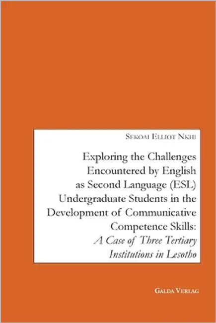 Exploring the Challenges encountered by English as Second Language (ESL) Undergraduate Students in the Development of Communicative Competence Skills: by Nkhi, Sekoai Elliot