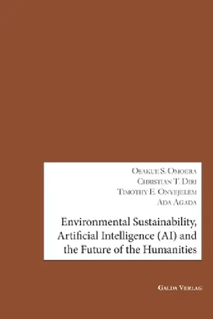 Environmental Sustainability, Artificial Intelligence (AI) and the Future of the Humanities by Osakue Stevenson Omoera, Christian Tuotamuno Diri, Timothy Ekeledirichukwu Onyejelem