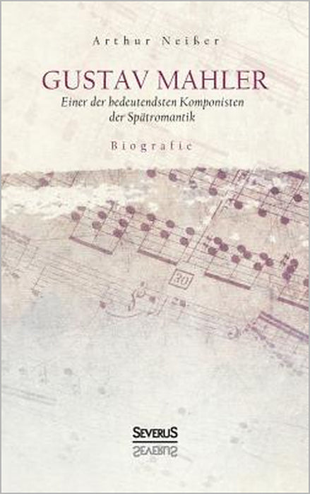 Gustav Mahler. Biografie: Einer der bedeutendsten Komponisten der Spätromantik by Arthur Neißer