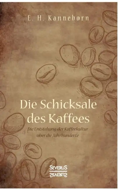Schicksale des Kaffees: Die Entstehung der Kaffeekultur über die Jahrhunderte by E. H. Kanneborn