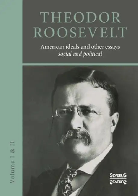 American ideals and other essays. Social and political: Volume I and II by Theodore Roosevelt