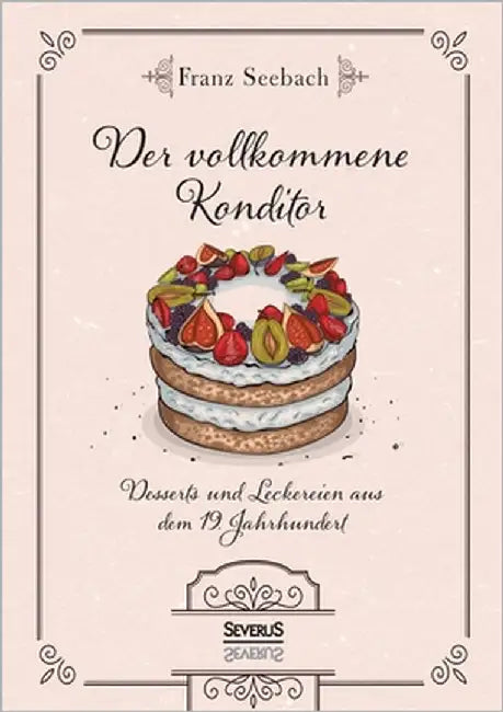 Der vollkommene Konditor: Desserts und Leckereien aus dem 19. Jahrhundert by Seebach, Franz