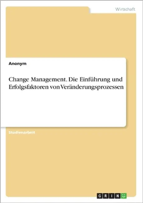 Change Management. Die Einführung und Erfolgsfaktoren von Veränderungsprozessen by Anonymous