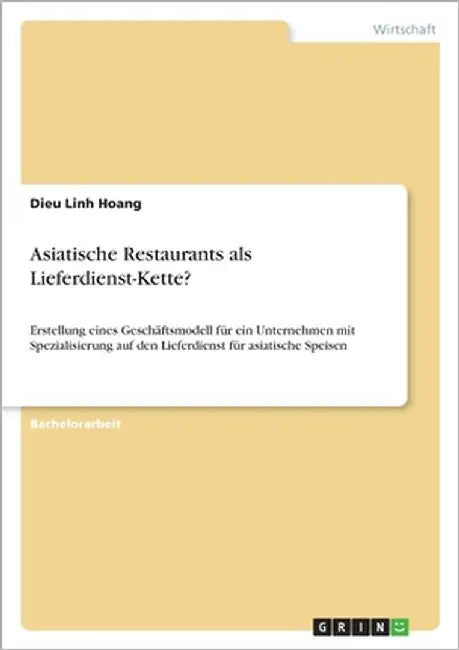 Asiatische Restaurants als Lieferdienst-Kette?: Erstellung eines Geschäftsmodells für ein Unternehmen mit Spezialisierung auf den Lieferdienst asiatis by Hoang, Dieu Linh