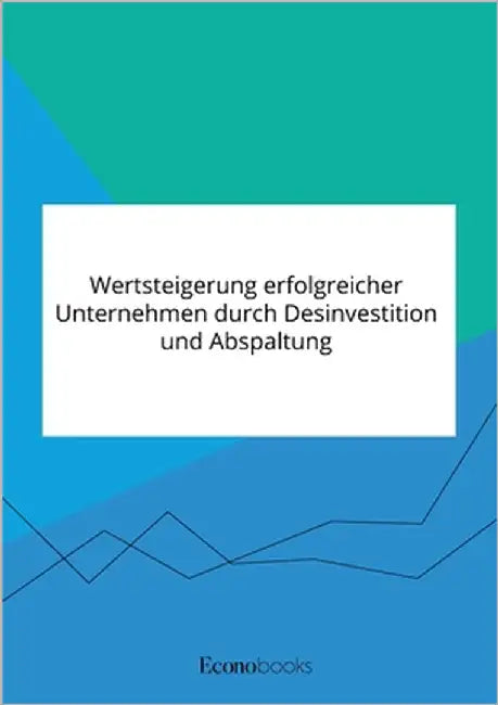 Wertsteigerung erfolgreicher Unternehmen durch Desinvestition und Abspaltung by Anonymous