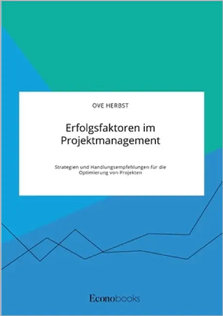 Erfolgsfaktoren im Projektmanagement. Strategien und Handlungsempfehlungen für die Optimierung von Projekten by Herbst, Ove